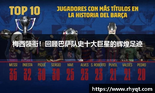 梅西领衔！回顾巴萨队史十大巨星的辉煌足迹