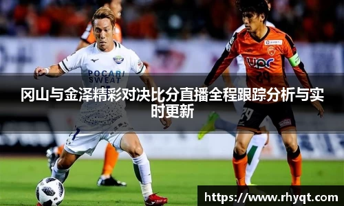 冈山与金泽精彩对决比分直播全程跟踪分析与实时更新
