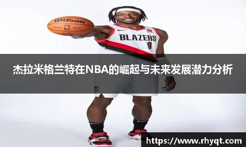 杰拉米格兰特在NBA的崛起与未来发展潜力分析