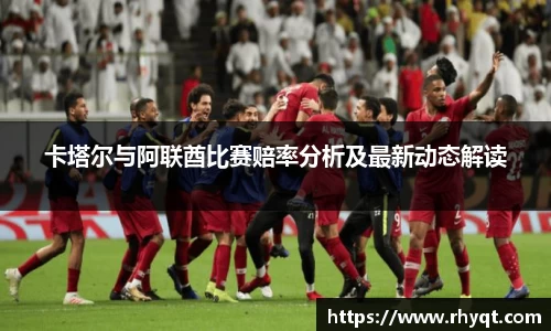 卡塔尔与阿联酋比赛赔率分析及最新动态解读