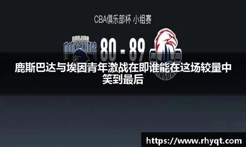 鹿斯巴达与埃因青年激战在即谁能在这场较量中笑到最后