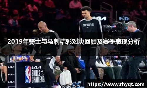 2019年骑士与马刺精彩对决回顾及赛季表现分析