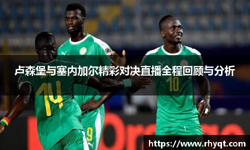 卢森堡与塞内加尔精彩对决直播全程回顾与分析