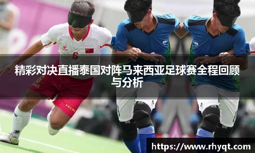 精彩对决直播泰国对阵马来西亚足球赛全程回顾与分析
