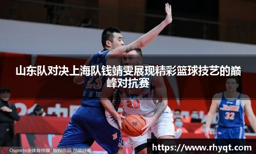 山东队对决上海队钱靖雯展现精彩篮球技艺的巅峰对抗赛