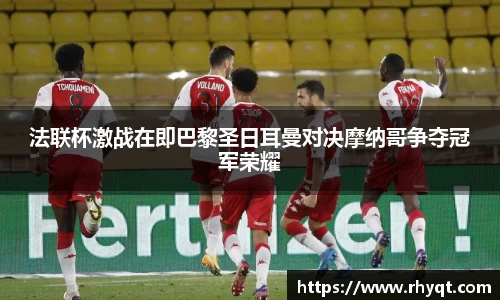 法联杯激战在即巴黎圣日耳曼对决摩纳哥争夺冠军荣耀