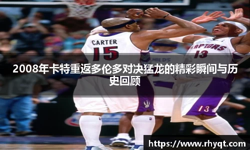 2008年卡特重返多伦多对决猛龙的精彩瞬间与历史回顾