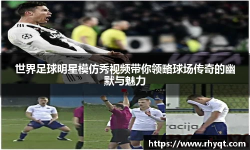 世界足球明星模仿秀视频带你领略球场传奇的幽默与魅力