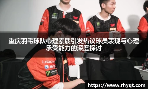重庆羽毛球队心理素质引发热议球员表现与心理承受能力的深度探讨