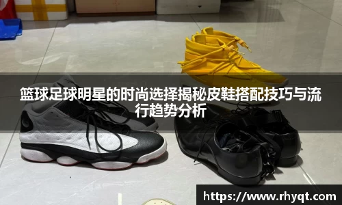 篮球足球明星的时尚选择揭秘皮鞋搭配技巧与流行趋势分析