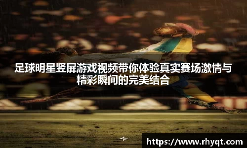 足球明星竖屏游戏视频带你体验真实赛场激情与精彩瞬间的完美结合
