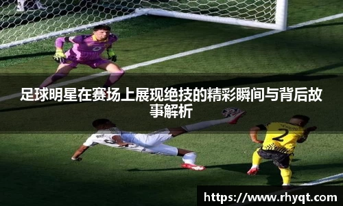足球明星在赛场上展现绝技的精彩瞬间与背后故事解析