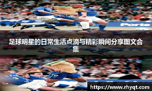 足球明星的日常生活点滴与精彩瞬间分享图文合集