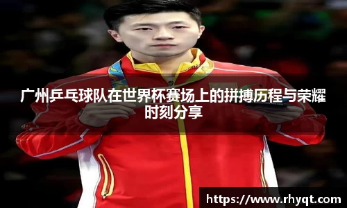 广州乒乓球队在世界杯赛场上的拼搏历程与荣耀时刻分享